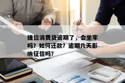 捷信消费贷逾期了，会坐牢吗？如何还款？逾期几天影响征信吗？