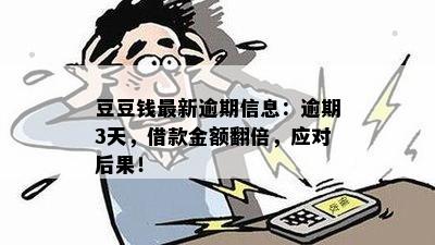 豆豆钱最新逾期信息：逾期3天，借款金额翻倍，应对后果！