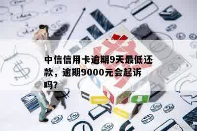 中信信用卡逾期9天更低还款，逾期9000元会起诉吗？