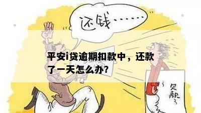 平安i贷逾期扣款中，还款了一天怎么办？