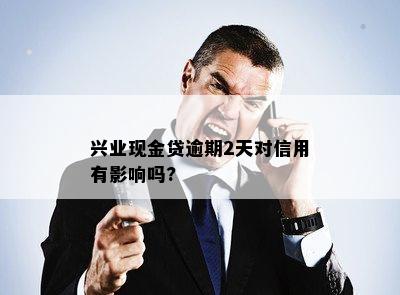 兴业现金贷逾期2天对信用有影响吗?