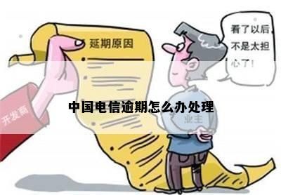 中国电信逾期怎么办处理