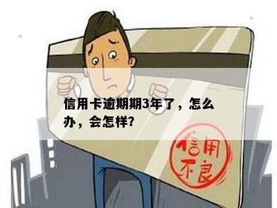 信用卡逾期期3年了，怎么办，会怎样？