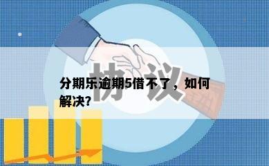 分期乐逾期5借不了，如何解决？