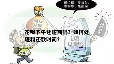 花呗下午还逾期吗？如何处理和还款时间？