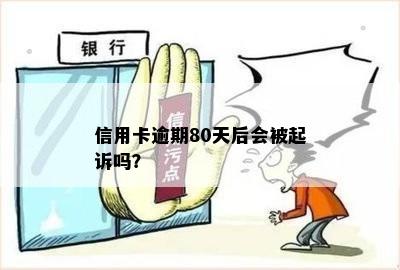 信用卡逾期80天后会被起诉吗？