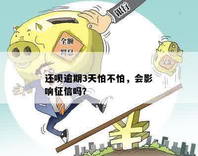 还呗逾期3天怕不怕，会影响征信吗？