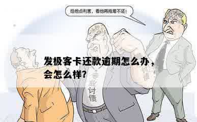 发极客卡还款逾期怎么办，会怎么样？