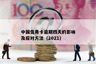 中国信用卡逾期四天的影响及应对方法（2021）