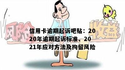 信用卡逾期起诉吧贴：2020年逾期起诉标准、2021年应对方法及拘留风险