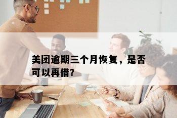 美团逾期三个月恢复，是否可以再借？