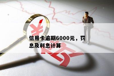 信用卡逾期6000元，罚息及利息计算