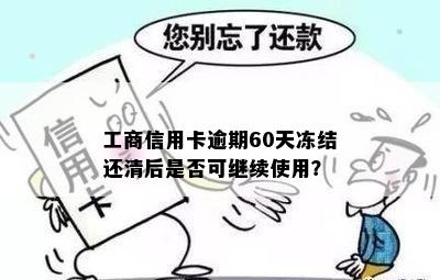 工商信用卡逾期60天冻结还清后是否可继续使用？