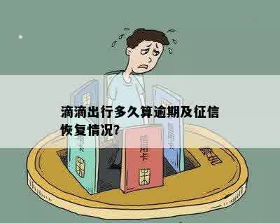 滴滴出行多久算逾期及征信恢复情况？