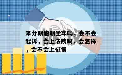 来分期逾期坐牢吗，会不会起诉，会上法院吗，会怎样，会不会上征信