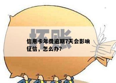 信用卡年费逾期7天会影响征信，怎么办？