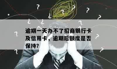 逾期一天办不了招商银行卡及信用卡，逾期后额度是否保持？