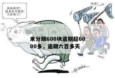 来分期600块逾期超6000多，逾期六百多天