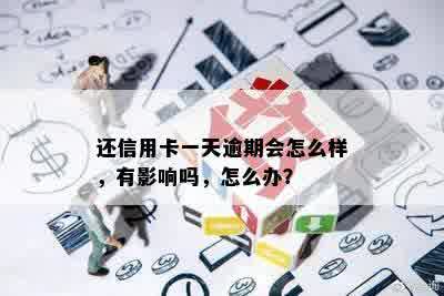 还信用卡一天逾期会怎么样，有影响吗，怎么办？