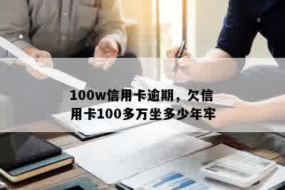 100w信用卡逾期，欠信用卡100多万坐多少年牢