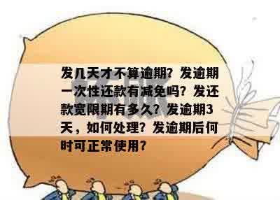 发几天才不算逾期？发逾期一次性还款有减免吗？发还款宽限期有多久？发逾期3天，如何处理？发逾期后何时可正常使用？