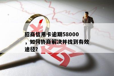 招商信用卡逾期58000，如何协商解决并找到有效途径？