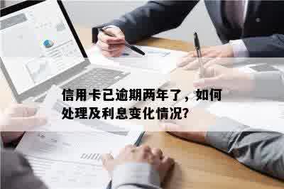 信用卡已逾期两年了，如何处理及利息变化情况？