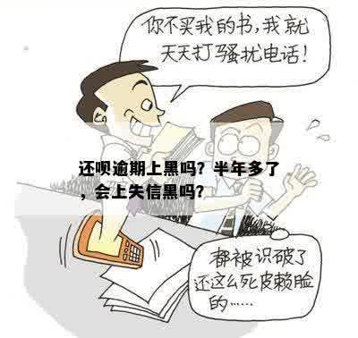 还呗逾期上黑吗？半年多了，会上失信黑吗？