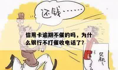 信用卡逾期不催的吗，为什么银行不打催收电话了？