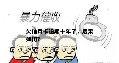 欠信用卡逾期十年了，后果如何？