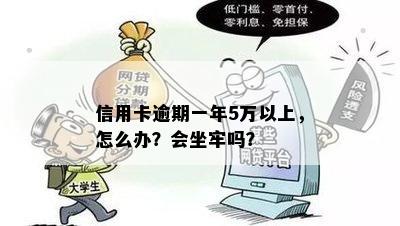 信用卡逾期一年5万以上，怎么办？会坐牢吗？