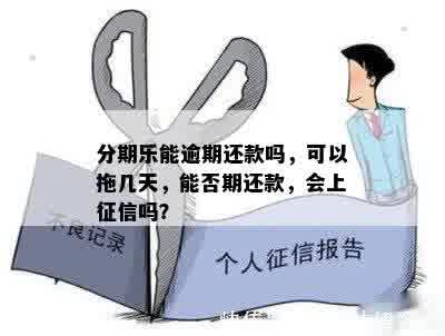 分期乐能逾期还款吗，可以拖几天，能否期还款，会上征信吗？