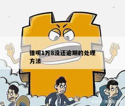 借呗1万8没还逾期的处理方法