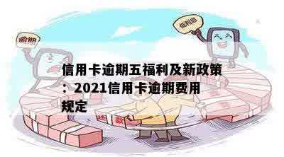 信用卡逾期五福利及新政策：2021信用卡逾期费用规定