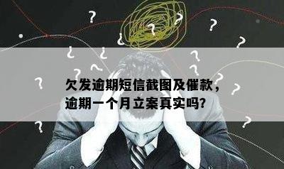 欠发逾期短信截图及催款，逾期一个月立案真实吗？