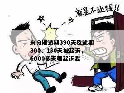 来分期逾期390天及逾期300、130天被起诉，6000多天要起诉我