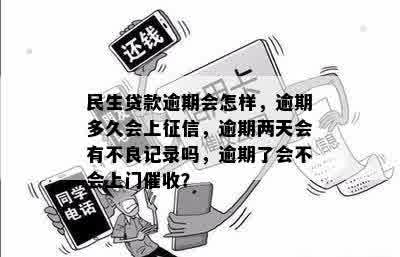 民生贷款逾期会怎样，逾期多久会上征信，逾期两天会有不良记录吗，逾期了会不会上门催收？