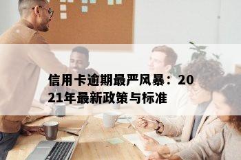 信用卡逾期最严风暴：2021年最新政策与标准