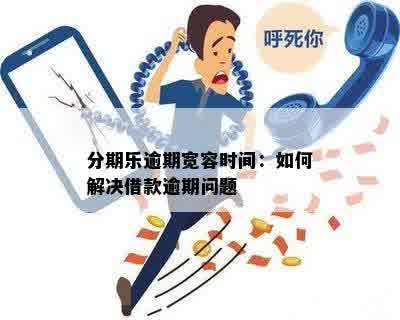 分期乐逾期宽容时间：如何解决借款逾期问题