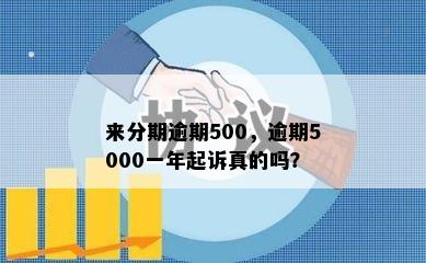 来分期逾期500，逾期5000一年起诉真的吗？