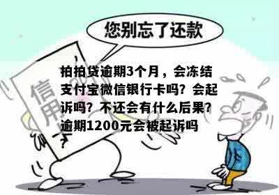 拍拍贷逾期3个月，会冻结支付宝微信银行卡吗？会起诉吗？不还会有什么后果？逾期1200元会被起诉吗？