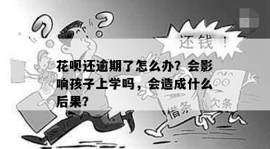 花呗还逾期了怎么办？会影响孩子上学吗，会造成什么后果？