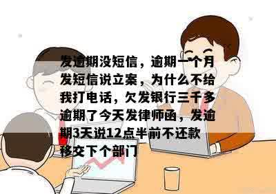 发逾期没短信，逾期一个月发短信说立案，为什么不给我打电话，欠发银行三千多逾期了今天发律师函，发逾期3天说12点半前不还款移交下个部门