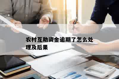 农村互助资金逾期了怎么处理及后果