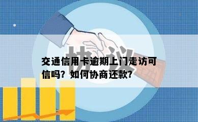 交通信用卡逾期上门走访可信吗？如何协商还款？