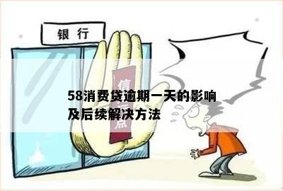 58消费贷逾期一天的影响及后续解决方法