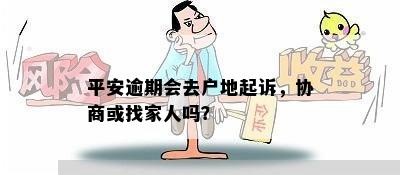 平安逾期会去户地起诉，协商或找家人吗？