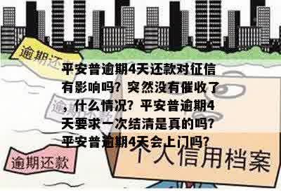 平安普逾期4天还款对征信有影响吗？突然没有催收了，什么情况？平安普逾期4天要求一次结清是真的吗？平安普逾期4天会上门吗？