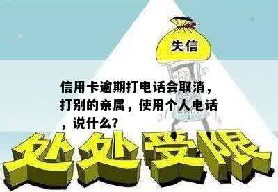 信用卡逾期打电话会取消，打别的亲属，使用个人电话，说什么？