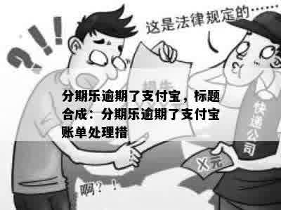 分期乐逾期了支付宝，标题合成：分期乐逾期了支付宝账单处理措